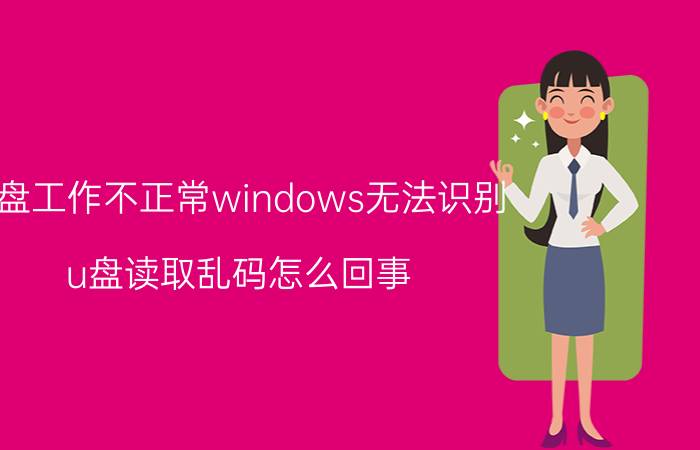 u盘工作不正常windows无法识别 u盘读取乱码怎么回事？